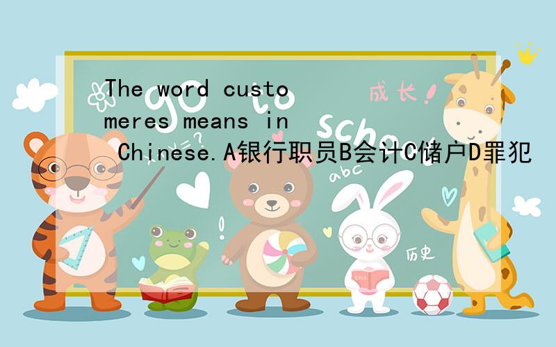 The word customeres means in Chinese.A银行职员B会计C储户D罪犯