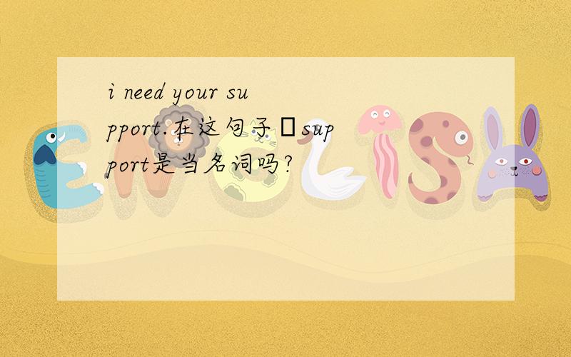 i need your support.在这句子裏support是当名词吗?