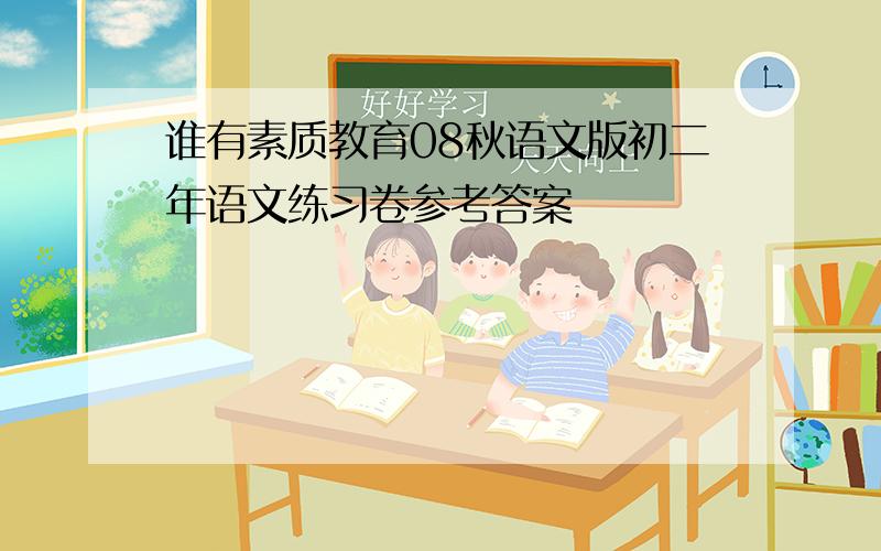 谁有素质教育08秋语文版初二年语文练习卷参考答案