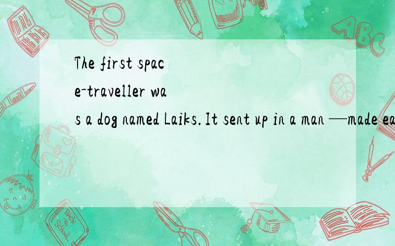 The first space-traveller was a dog named Laiks.It sent up in a man —made earth satellite in 1957 by Russian s_______首字母填空