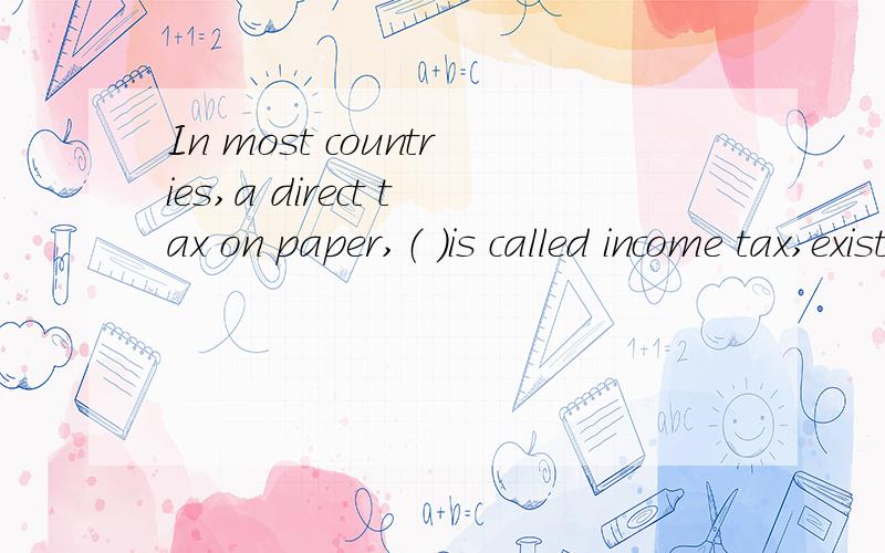 In most countries,a direct tax on paper,（ ）is called income tax,exists.B.thatC.whatD.which为什么B不可以?C呢?