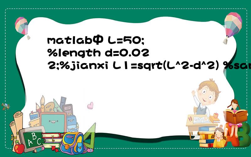 matlab中 L=50; %length d=0.022;%jianxi L1=sqrt(L^2-d^2) %sanjiaohanshu想取L=50的等差数列,去一系列数带到后面的计算中去,这样省去每次去更换L的值,请问程序应该怎么写一下,