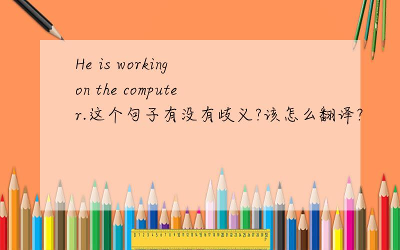 He is working on the computer.这个句子有没有歧义?该怎么翻译?