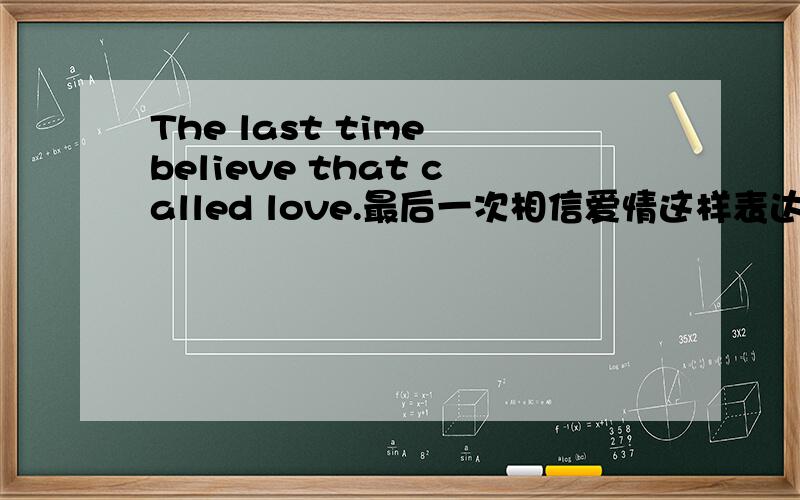 The last time believe that called love.最后一次相信爱情这样表达正确吗?