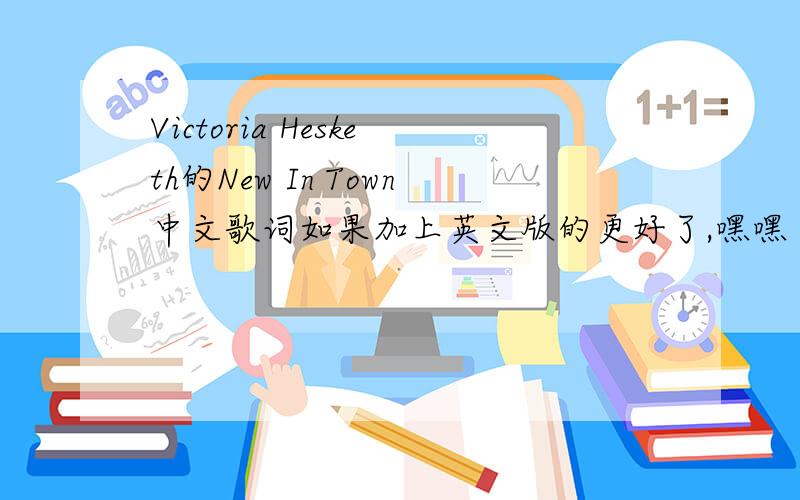 Victoria Hesketh的New In Town中文歌词如果加上英文版的更好了,嘿嘿