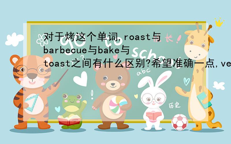 对于烤这个单词,roast与barbecue与bake与toast之间有什么区别?希望准确一点,very thanks