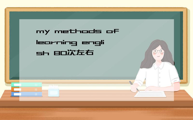 my methods of learning english 80次左右,