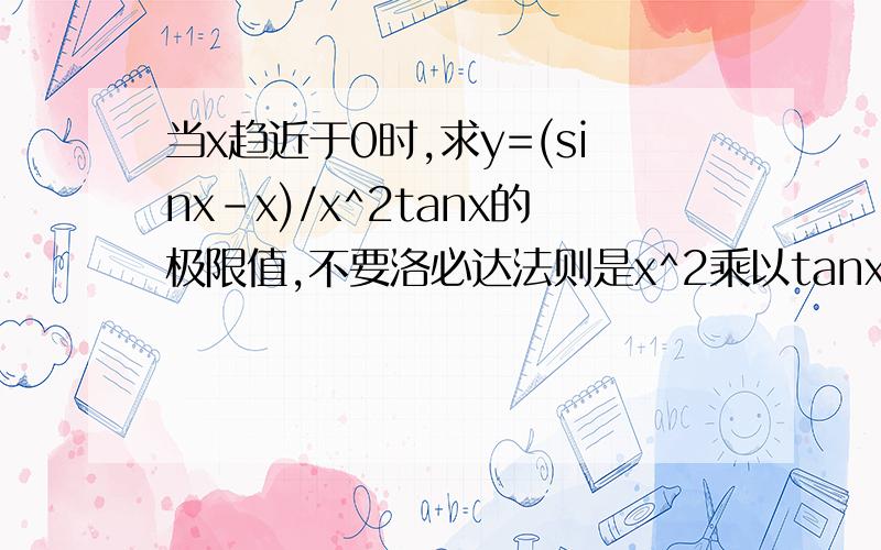当x趋近于0时,求y=(sinx-x)/x^2tanx的极限值,不要洛必达法则是x^2乘以tanx,不要弄错了