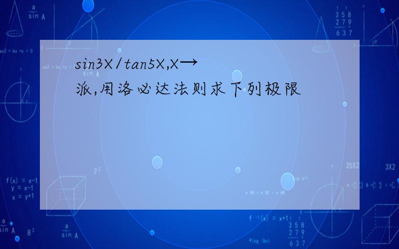 sin3X/tan5X,X→派,用洛必达法则求下列极限