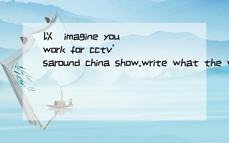以（imagine you work for cctv'saround china show.write what the wea