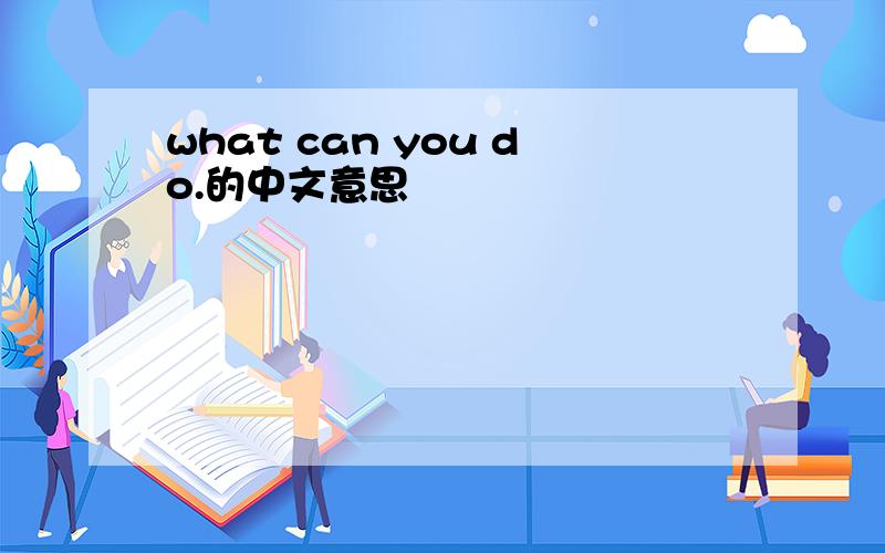 what can you do.的中文意思