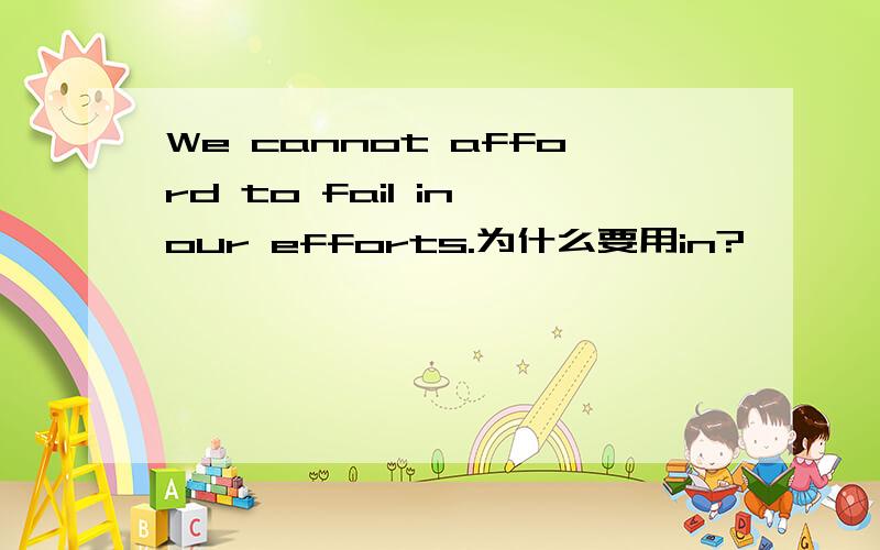 We cannot afford to fail in our efforts.为什么要用in?