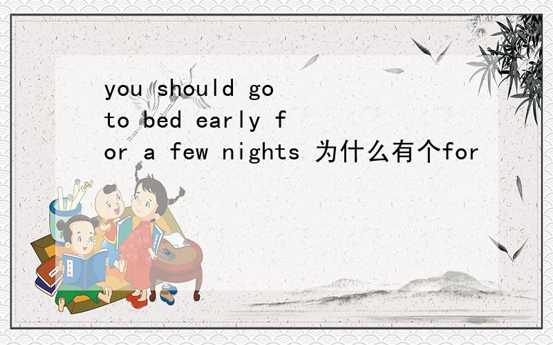 you should go to bed early for a few nights 为什么有个for
