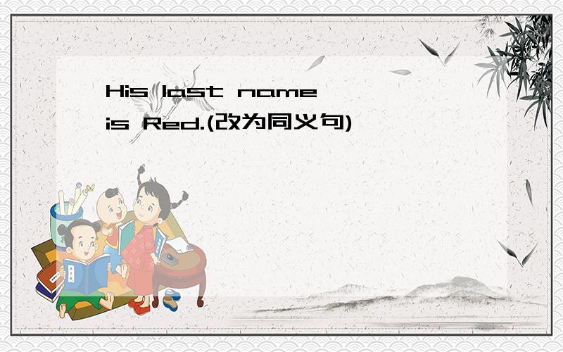 His last name is Red.(改为同义句)