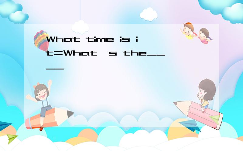 What time is it=What's the____