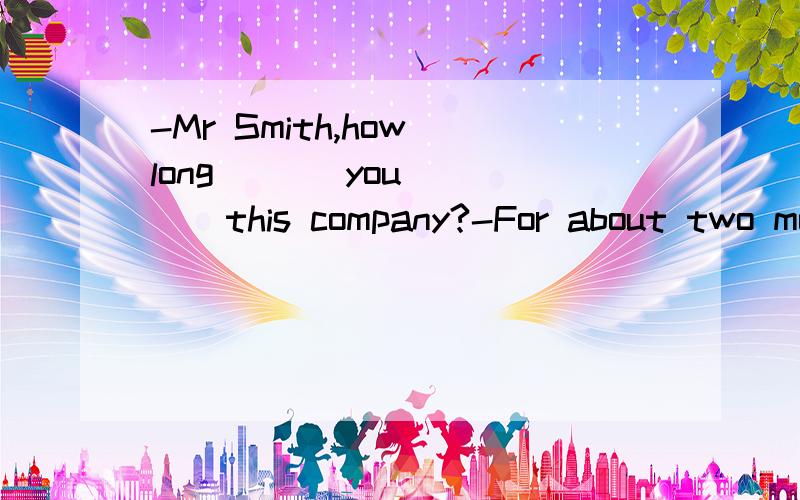-Mr Smith,how long ( ) you ( ) this company?-For about two months.A have,come toB have,gone toC have,been inD have,been to