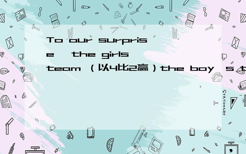 To our surprise, the girls' team （以4比2赢）the boy's team 括号中的怎么填