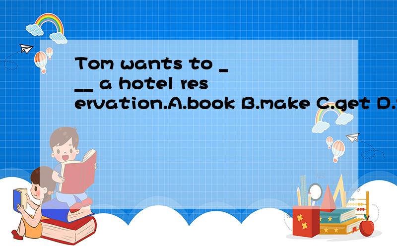 Tom wants to ___ a hotel reservation.A.book B.make C.get D.take为什么?