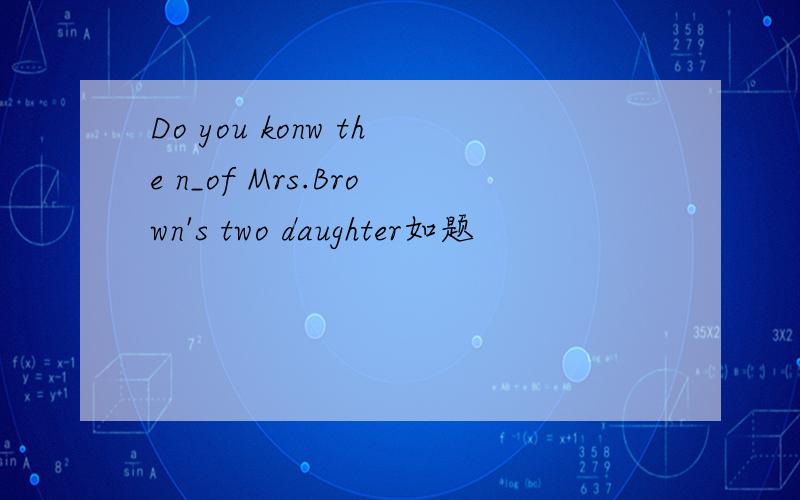 Do you konw the n_of Mrs.Brown's two daughter如题