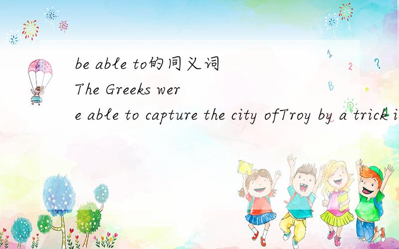 be able to的同义词The Greeks were able to capture the city ofTroy by a trick in one night.（保持原句意思不变）The Greeks _____  ______ _____ capture the city ofTroy by a trick in one night.现等~~~~~~