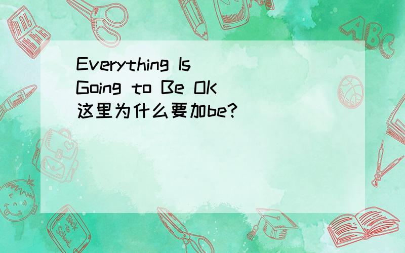 Everything Is Going to Be OK这里为什么要加be?