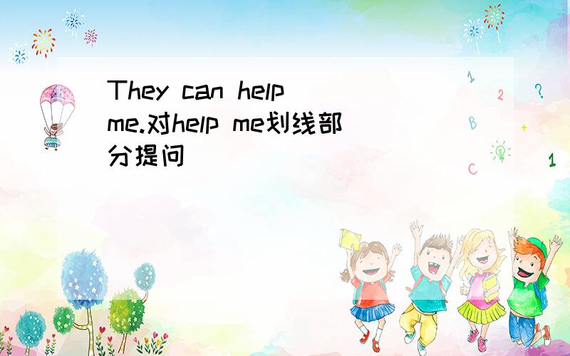 They can help me.对help me划线部分提问