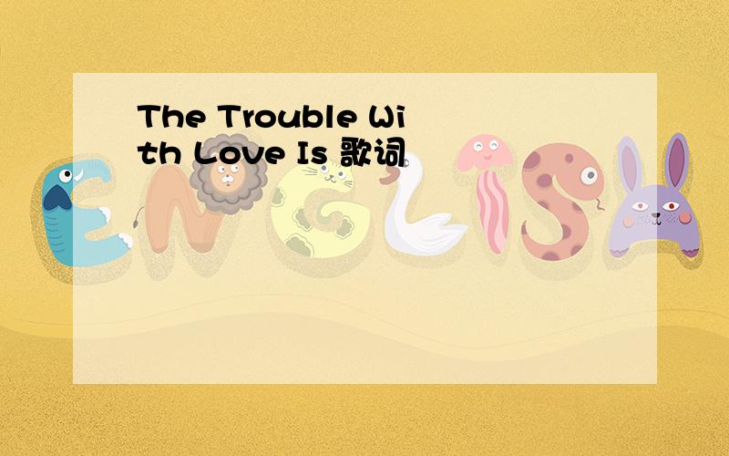 The Trouble With Love Is 歌词