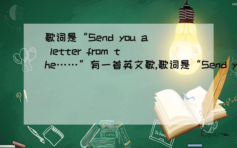 歌词是“Send you a letter from the……”有一首英文歌,歌词是“Send you a letter from the……just play for last play for sunshine……”.请问有没有人知道这首歌的名字?