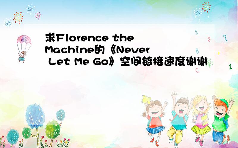 求Florence the Machine的《Never Let Me Go》空间链接速度谢谢