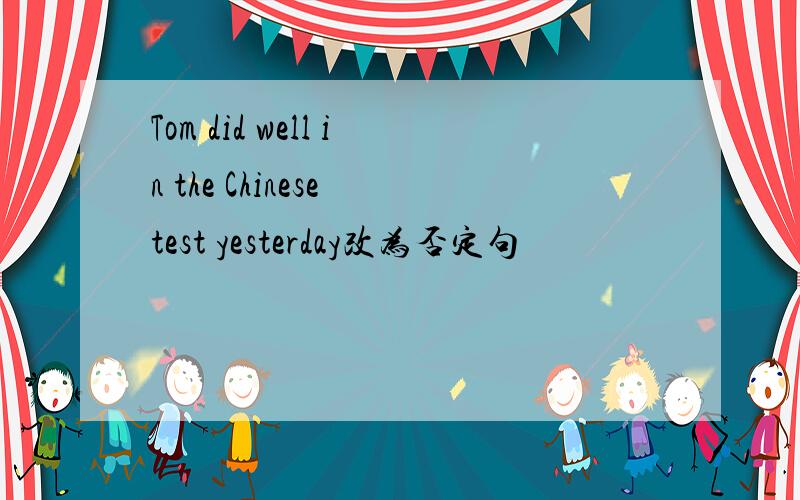 Tom did well in the Chinese test yesterday改为否定句