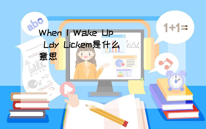 When I Wake Up Ldy Lickem是什么意思