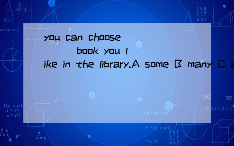 you can choose __ book you like in the library.A some B many C a D any