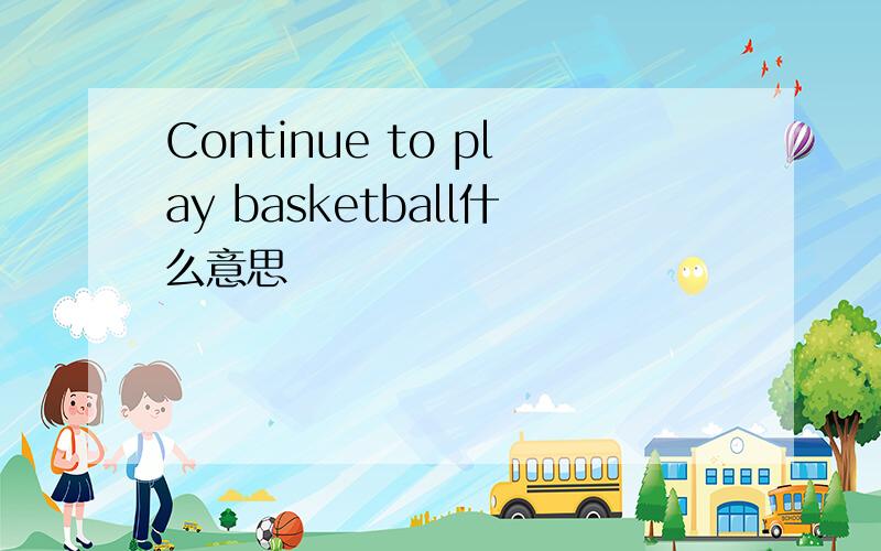 Continue to play basketball什么意思