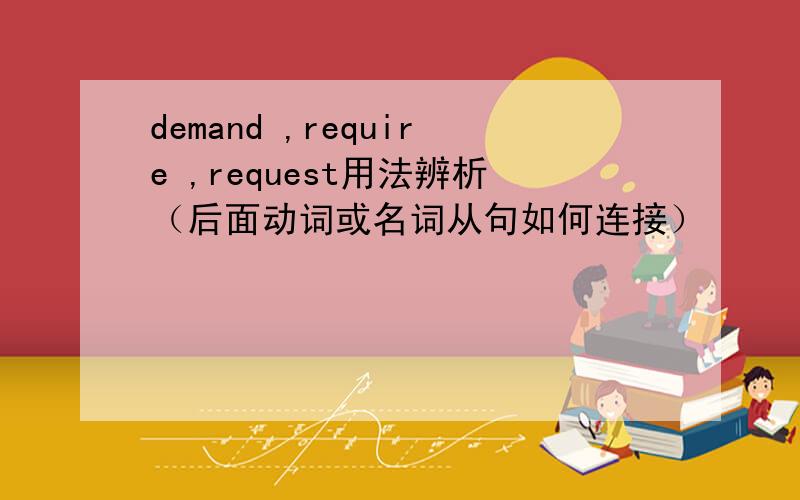 demand ,require ,request用法辨析（后面动词或名词从句如何连接）