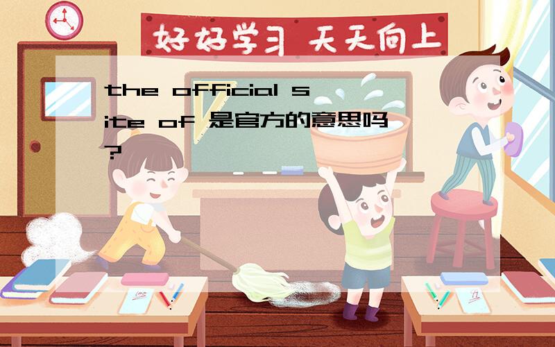 the official site of 是官方的意思吗?