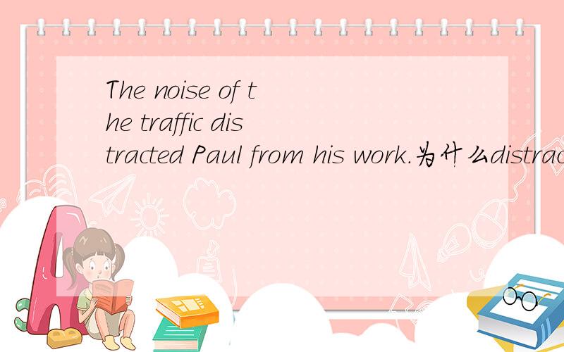 The noise of the traffic distracted Paul from his work.为什么distracted用过去分词?