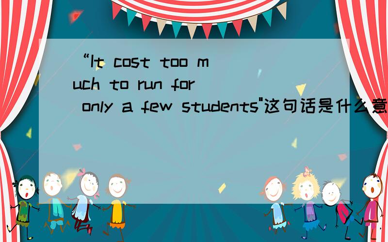 “It cost too much to run for only a few students