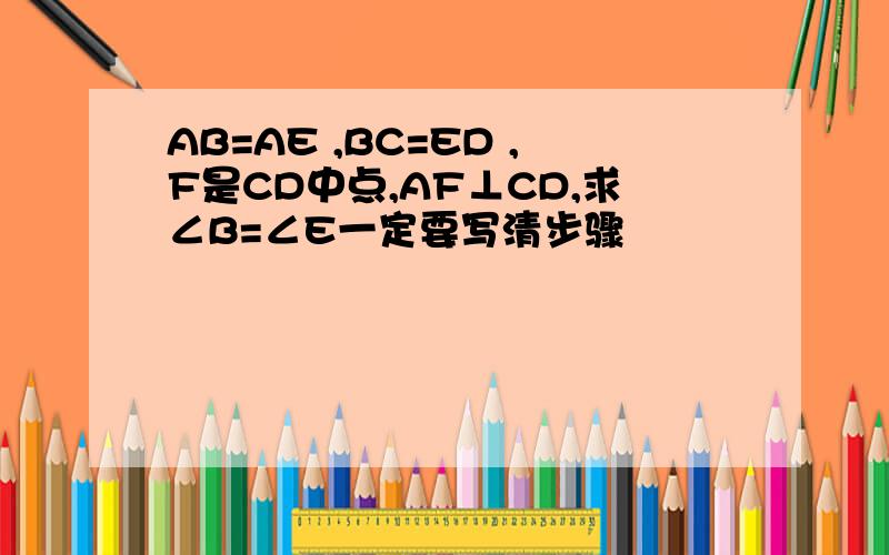 AB=AE ,BC=ED ,F是CD中点,AF⊥CD,求∠B=∠E一定要写清步骤
