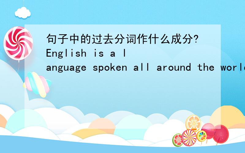 句子中的过去分词作什么成分?English is a language spoken all around the world.如果构成被动语态，那a language 作什么成分？