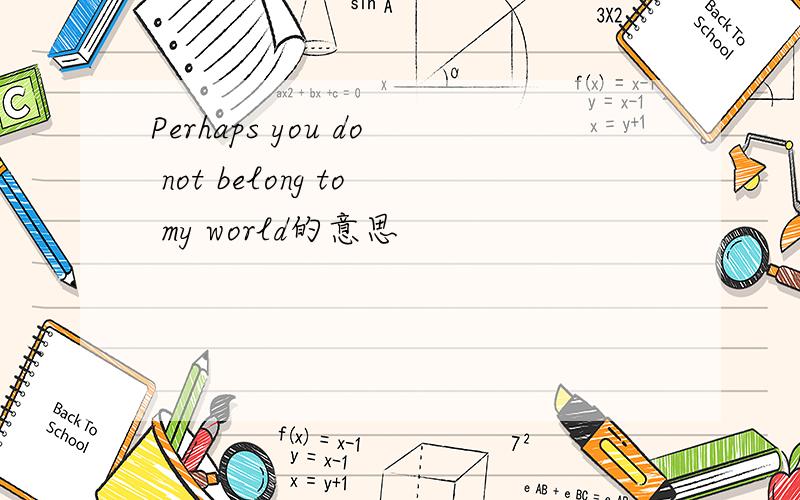 Perhaps you do not belong to my world的意思