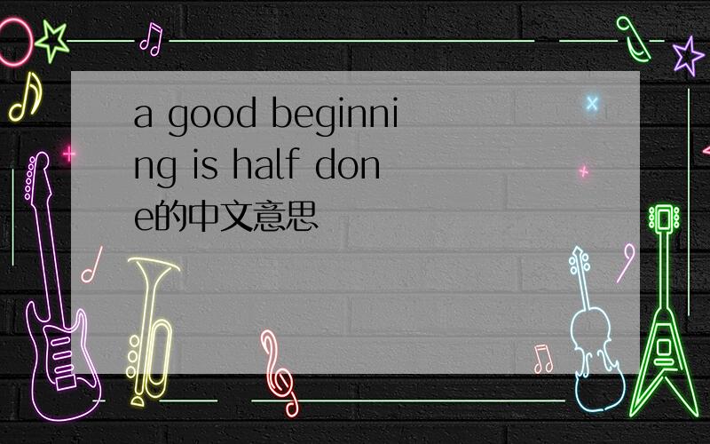 a good beginning is half done的中文意思