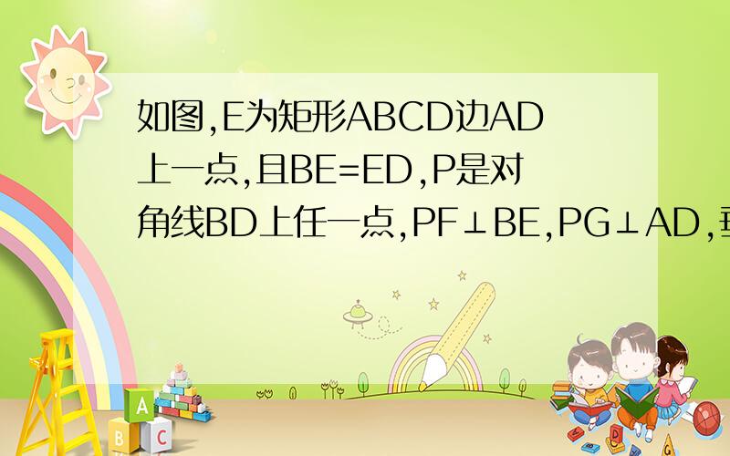 如图,E为矩形ABCD边AD上一点,且BE=ED,P是对角线BD上任一点,PF⊥BE,PG⊥AD,垂足是F、G,AB=4,PG=1,则PF=（ ）点F就是在BE上