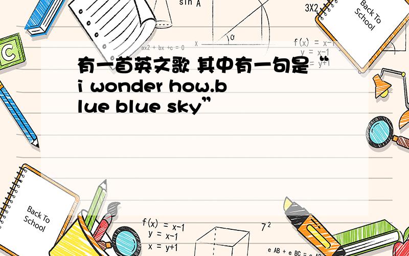 有一首英文歌 其中有一句是“i wonder how.blue blue sky”