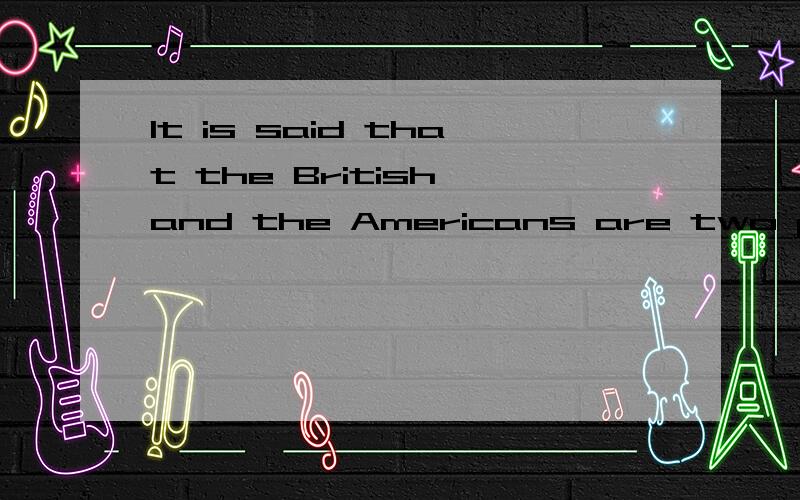 It is said that the British and the Americans are two people separated by a common language的中文翻