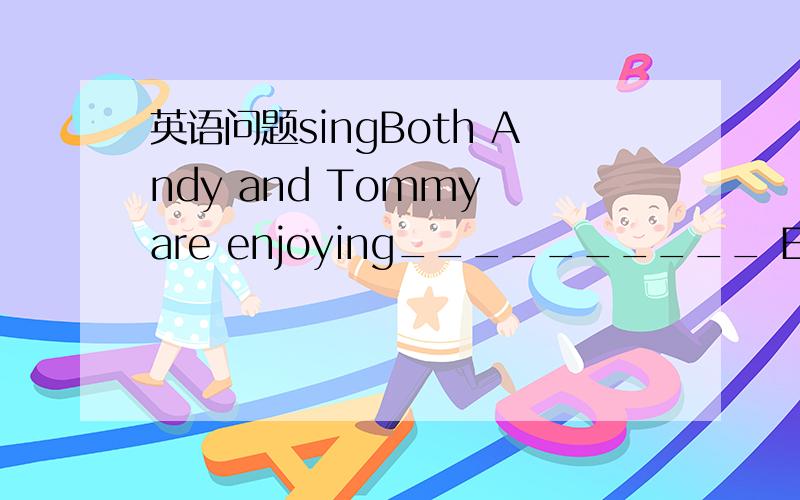 英语问题singBoth Andy and Tommy are enjoying__________ English songA Song B Singing C Sing D to sing