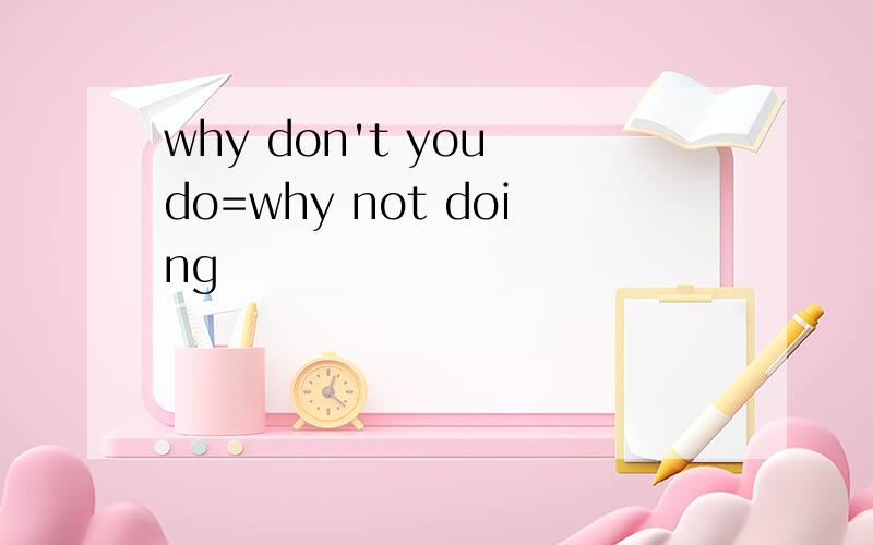 why don't you do=why not doing