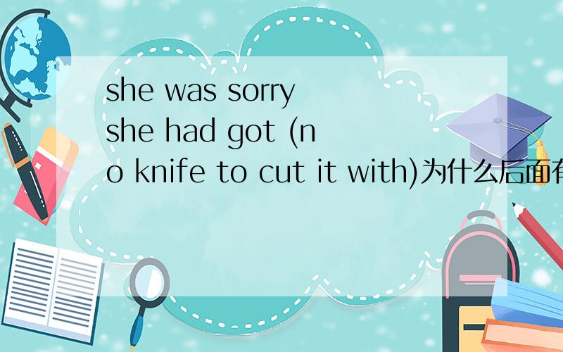 she was sorry she had got (no knife to cut it with)为什么后面有with