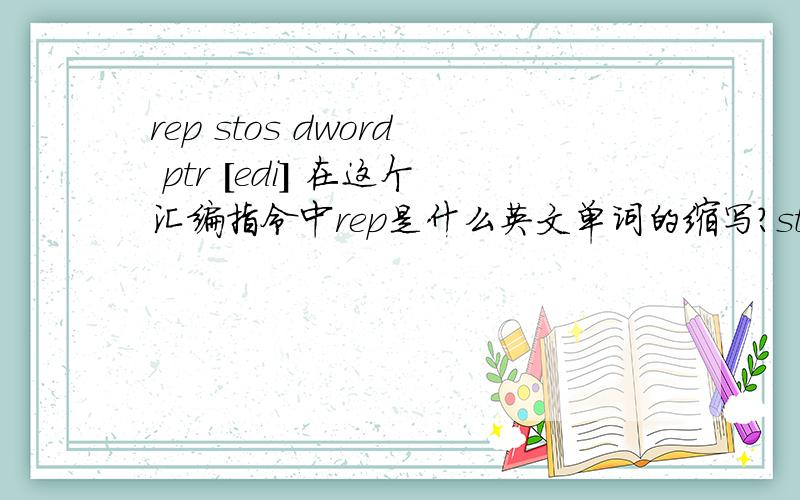 rep stos dword ptr [edi] 在这个汇编指令中rep是什么英文单词的缩写?stos?ptr rep是什么英文单词的缩写?stos是什么英文单词的缩写?ptr是什么英文单词的缩写