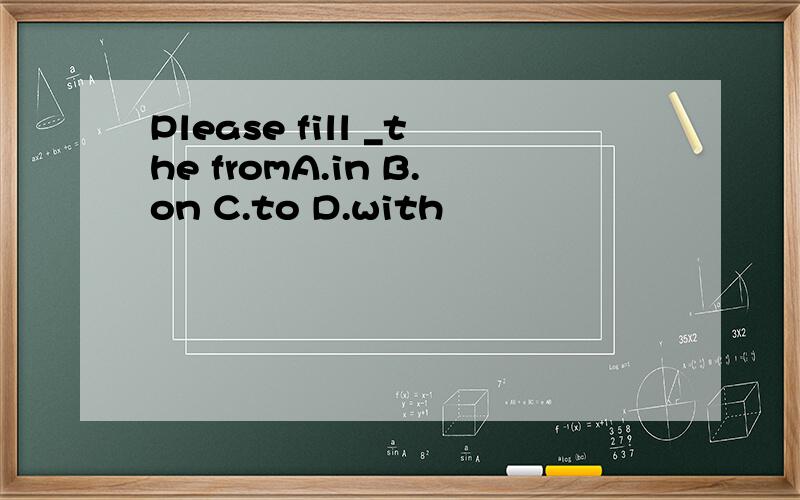 Please fill _the fromA.in B.on C.to D.with