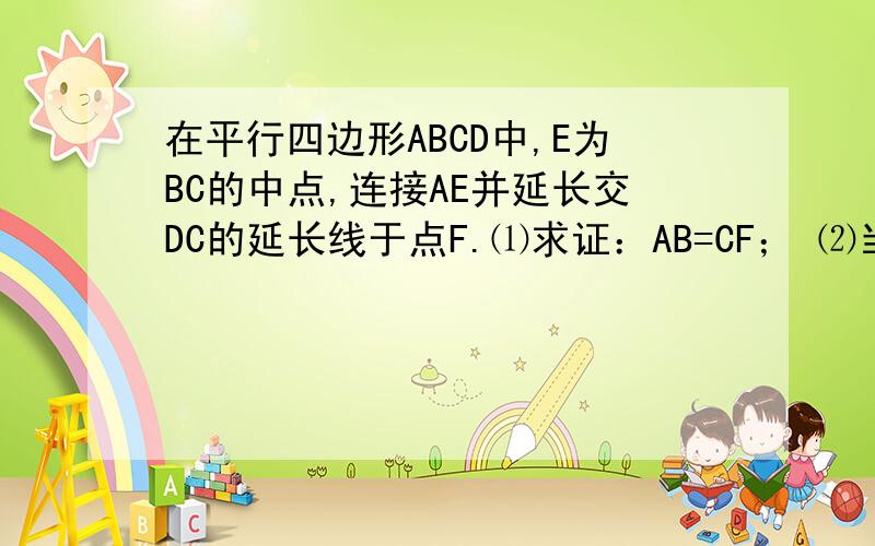 在平行四边形ABCD中,E为BC的中点,连接AE并延长交DC的延长线于点F.⑴求证：AB=CF； ⑵当BC与AF满足什么 在平行四边形ABCD中,E为BC的中点,连接AE并延长交DC的延长线于点F.⑴求证：AB=CF；⑵当BC与AF